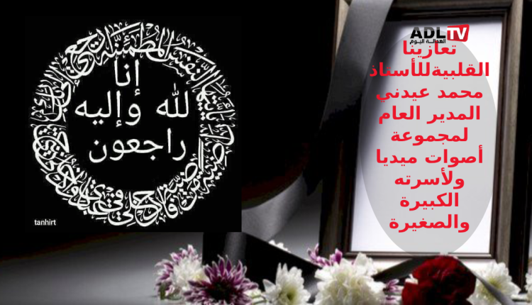 جريدة "العدالة اليوم" تعزي الزميل الأستاذ "محمد عيدني" في وفاة خاله