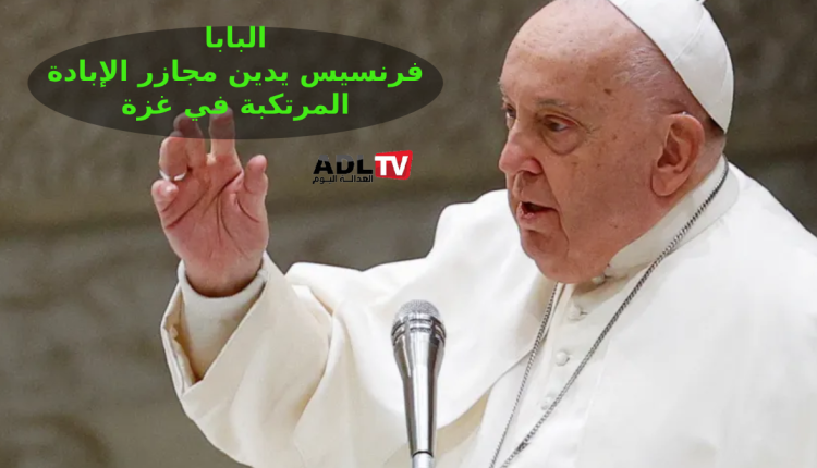البابا فرنسيس يدين الغارات الإسرائيلية على غزة ويصفها بالوحشية