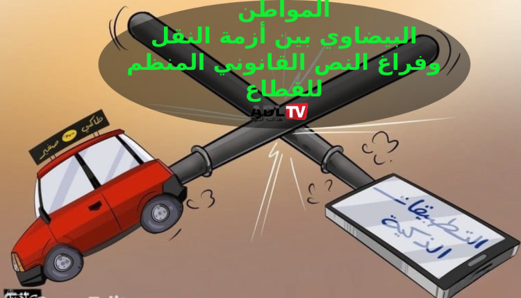 الدار البيضاء: "الحرب " بين سيارات الأجرة وسيارات التطبيقات بين القانون وغموض النص