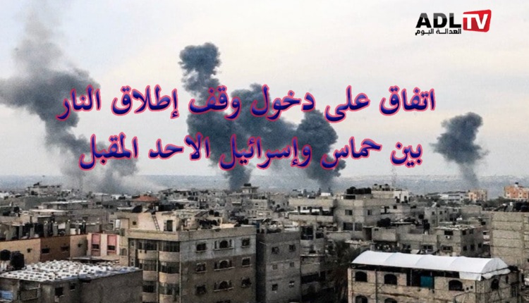 دخول اتفاق وقف إطلاق النار بين"إسرائيل" و"حماس" حيز التنفيذ الأحد المقبل