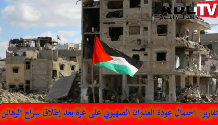 تقارير إعلامية: احتمال عودة العدوان على "غزة" بعد انتهاء صفقة التبادل