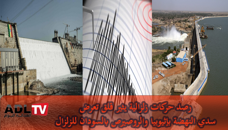 رصد نشاط زلزالي حول سدي "الروصيرص" بالسودان و"النهضة" بإثيوبيا يثير القلق