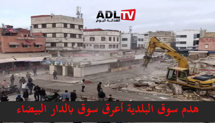السلطات تهدم أعرق سوق في "الدار البيضاء"