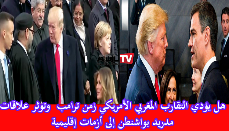 تقارب مغربي أمريكي زمن "ترامب" وتوثر في علاقات "واشنطن" ب"مدريد" أي أفق؟
