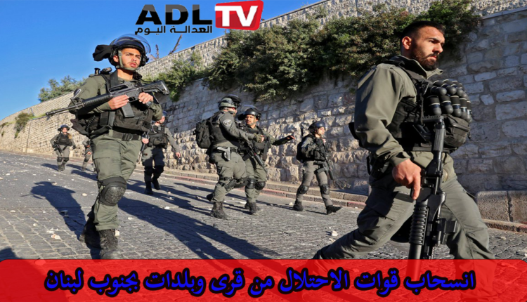 انسحاب جيش الاحتلال من تسع قرى حدودية لبنانية واستمرار التواجد في أخرى
