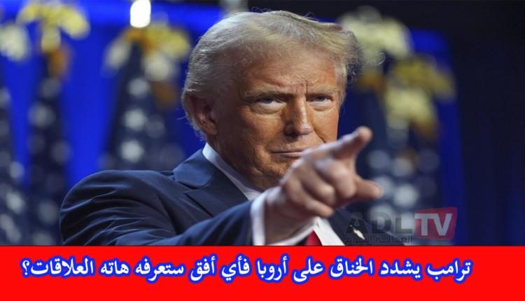 أي مستقبل للعلاقات الأوروبية الأمريكية مع تشديد "ترامب" الضغوط عليها؟