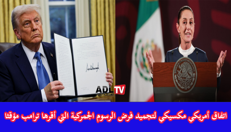 اتفاق أمريكي مكسيكي على تجميد قرار "ترامب" رفع الرسوم الجمركية مؤقتا