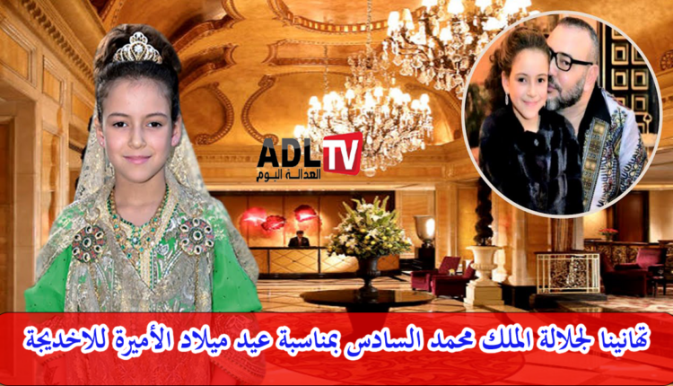 جريدة "العدالة اليوم" تهنئ جلالة الملك "محمد السادس" بمناسبة عيد ميلاد الأميرة "للاخديجة"