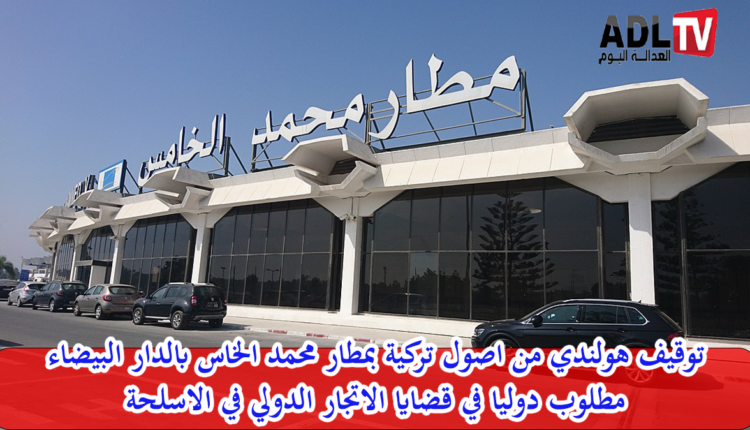 توقيف هولندي مطلوب دوليا في شبهة الاتجار الدولي في الاسلحة بمطار "الدار البيضاء"