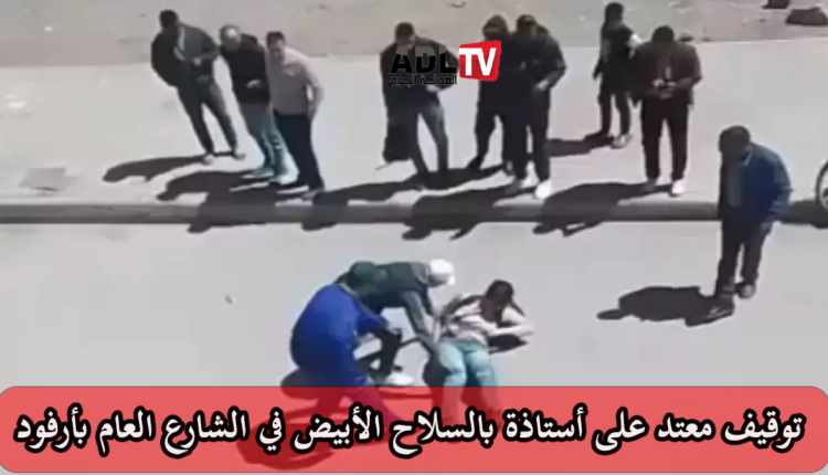 توقيف طالب اعتدى على أستاذة بسلاح أبيض في الشارع العام ب"آرفود"