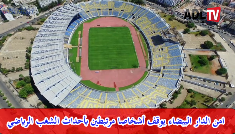 توقيف خمسة أشخاص على خلفية الشغب الرياضي بمدينة "الدار البيضاء"