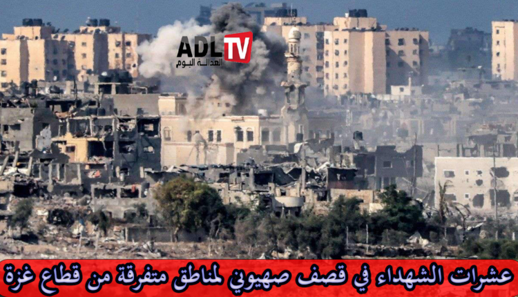 عشرات الشهداء في قصف صهيوني لمناطق متفرقة من قطاع غزة