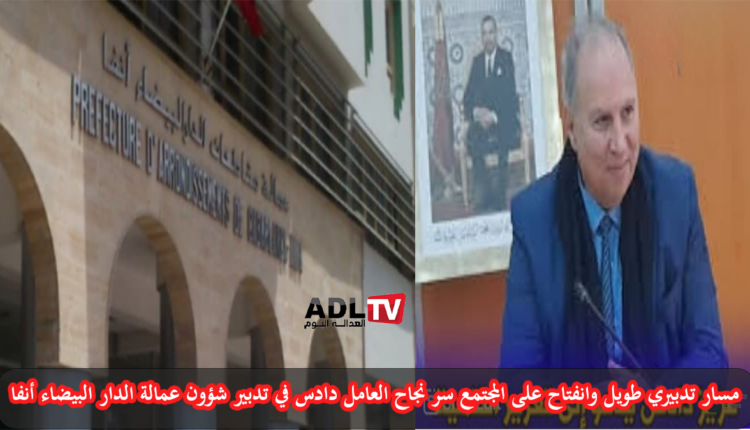 تقريب الإدارة من المواطنين وانفتاحها سر نجاح "دادس" في إدارة عمالة "الدار البيضاء أنفا"
