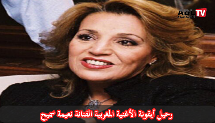 رحيل الفنانة المغربية "نعيمة سميح" بعد صراع طويل مع المرض