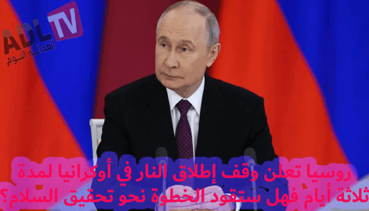 #بوتين يعلن وقف إطلاق النار لمدة ثلاثة أيام تزامنًا مع احتفالات يوم النصر