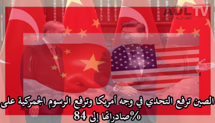 #الصين تعلن زيادة الرسوم الجمركية الانتقامية على المنتجات الأمريكية إلى 84%