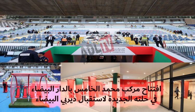 # مركب "محمد الخامس" يفتح أبوابه بحلة جديدة ليلة "ديربي البيضاء"