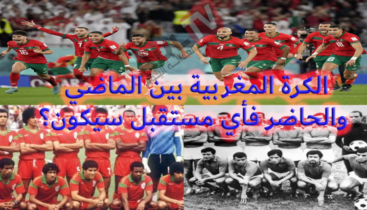 كرة القدم المغربية بين الأمس واليوم والمستقبل