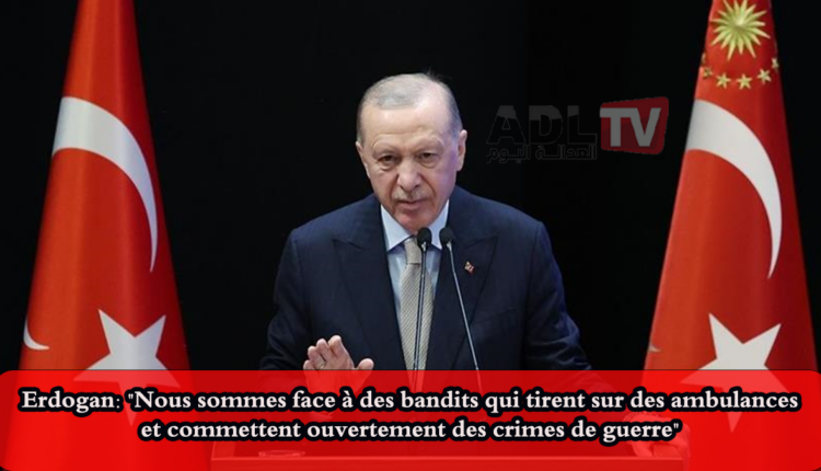 #Erdogan: "Nous sommes face à des bandits qui tirent sur des ambulances et commettent ouvertement des crimes de guerre"