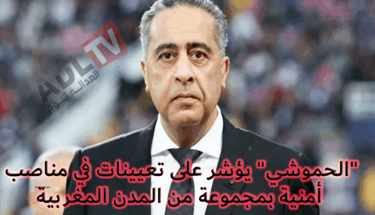 #"الحموشي" يؤشر على تعيينات في مناصب أمنية بمجموعة من المدن المغربية