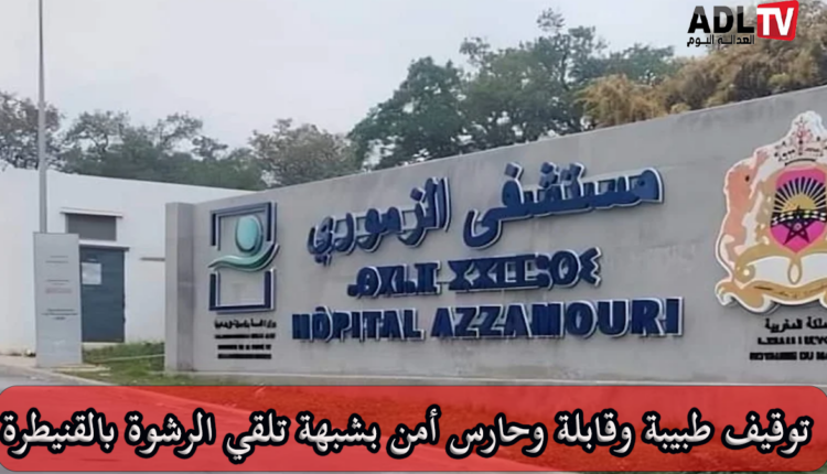 توقيف طبيبة وممرضة وحارس أمن بشبهة الرشوة في "القنيطرة"