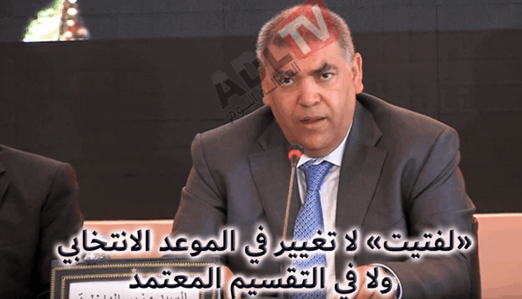 #"لفتيت" يؤكد أن الانتخابات ستجرى في موعدها ولا تعديل في التقطيع الانتخابي