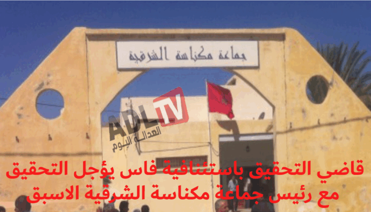 قاضي التحقيق باستئنافية فاس يؤجل التحقيق مع رئيس جماعة مكناسة الشرقية الاسبق