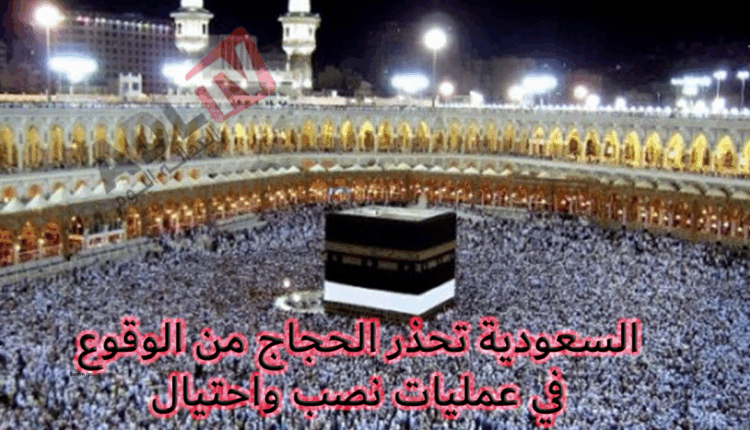 "السعودية" تحذر الحجاج من الوقوع في عمليات نصب واحتيال