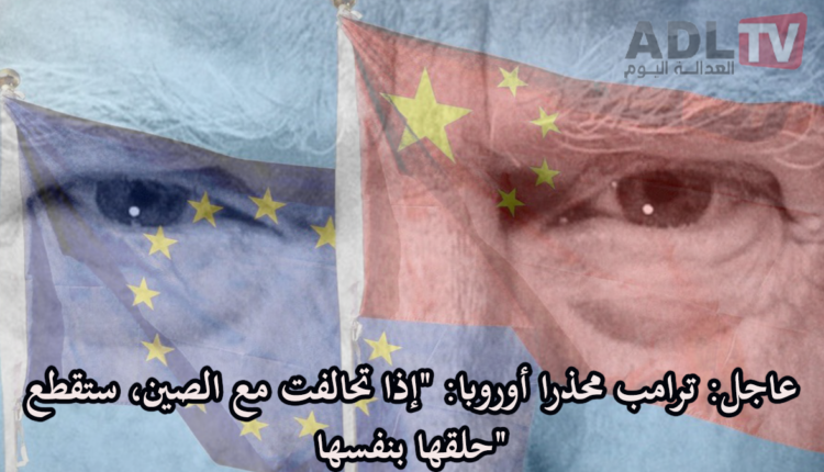 #عاجل: ترامب محذرا أوروبا: "إذا تحالفت مع الصين، ستقطع حلقها بنفسها"