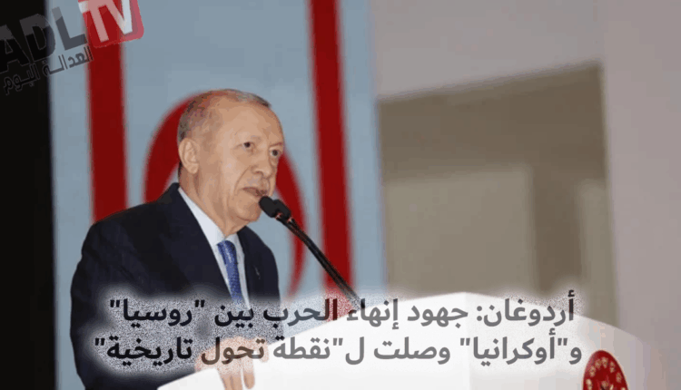 #أردوغان: جهود إنهاء الحرب بين "روسيا" و"أوكرانيا" وصلت ل"نقطة تحول تاريخية"