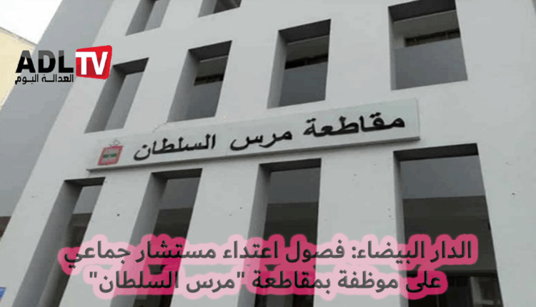 #الدار البيضاء: فصول اعتداء مستشار جماعي على موظفة بمقاطعة "مرس السلطان"