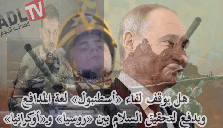 #"إسطنبول" التركية تستضيف مباحثات مباشرة بين "روسيا" و"أوكرانيا" في غياب "بوتين"