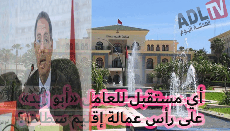 #أي مستقبل للعامل "ابو زيد" على رأس عمالة إقليم "سطات" في ظل رياح التغيير