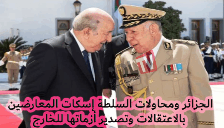 #الجزائر ومحاولات السلطة إسكات المعارضين بالاعتقالات وتصدير أزماتها للخارج