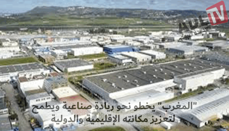 "المغرب" يخطو نحو ريادة صناعية ويطمح لتعزيز مكانته الإقليمية والدولية