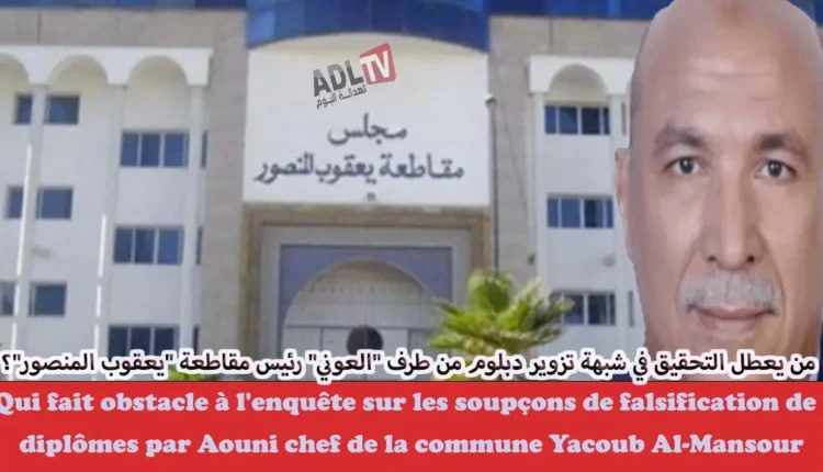 من يعطل التحقيق في شبهة تزوير دبلوم من طرف "العوني" رئيس مقاطعة "يعقوب المنصور"؟