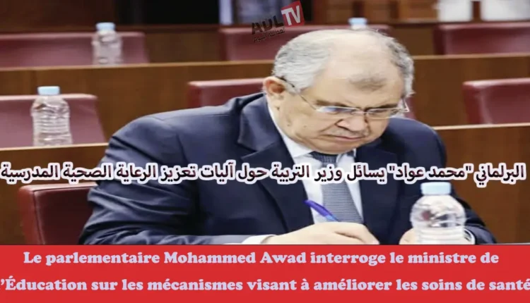 #البرلماني "محمد عواد" يسائل وزير التربية حول آليات تعزيز الرعاية الصحية المدرسية