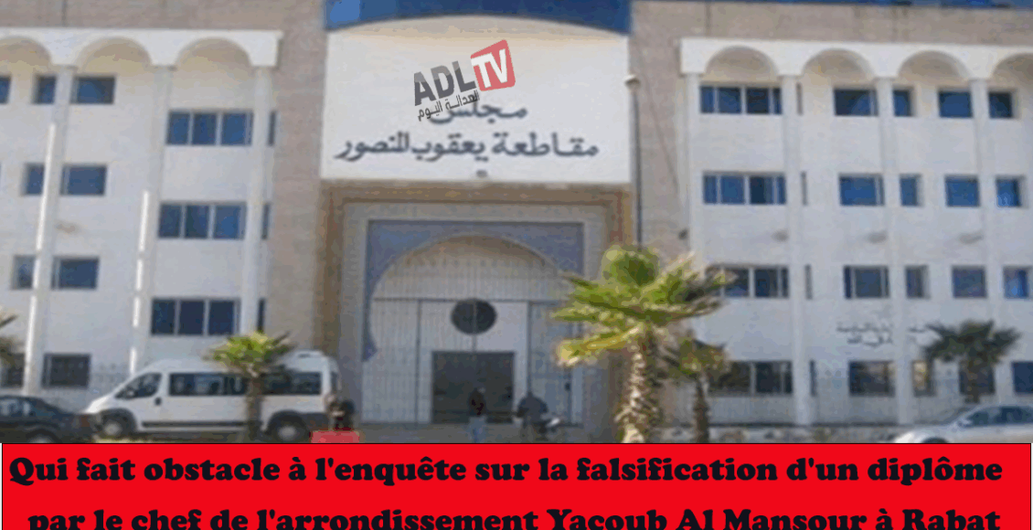 #من يعوق التحقيق في ملف تزوير دبلوم من طرف رئيس مقاطعة "يعقوب المنصور" بالرباط