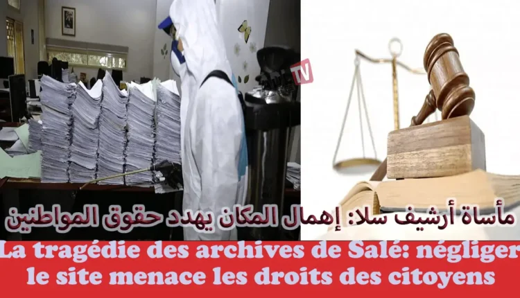 مأساة أرشيف سلا: حين يتحول إهمال المكان إلى عائق لتحقيق العدالة وضمان حقوق المواطنين
