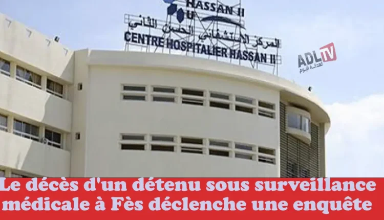  وفاة موقوف موضوع تحت الحراسة الطبية في فاس يفتح تحقيقات قضائية