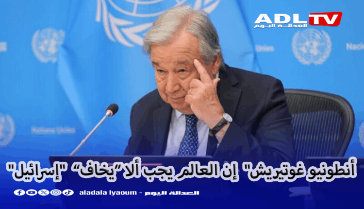 الأمين العام للأمم المتحدة: إن العالم يجب ألا يخاف "إسرائيل"