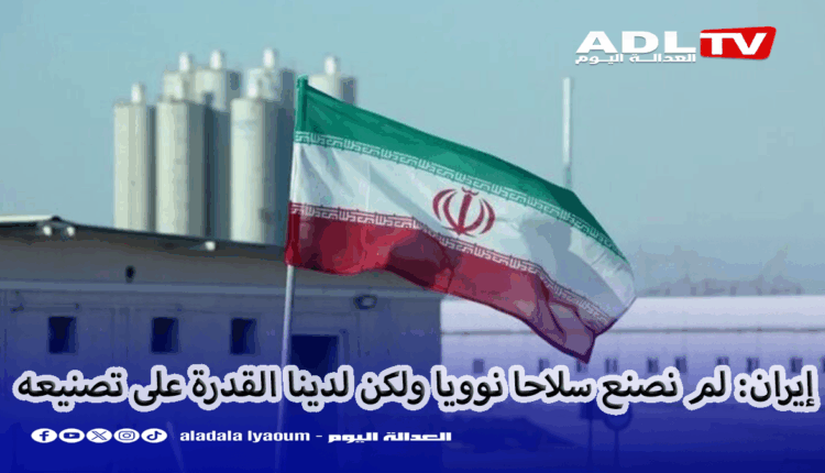 إيران: لم نصنع سلاحا نوويا ولكن لدينا القدرة على تصنيعه