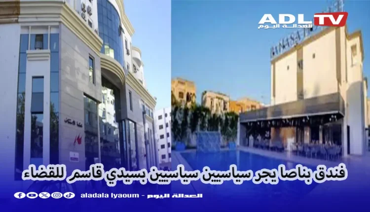 فندق "بناصا" يجر وجوها سياسية ب"سيدي قاسم" للقضاء
