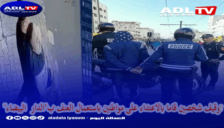 توقيف شخصين قاما بالاعتداء على مواطنين باستعمال العنف ب"الدار البيضاء"
