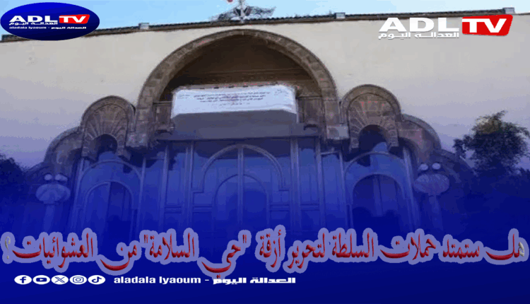 هل ستمتد حملات السلطة لتحرير أزقة "حي السلامة" من العشوائيات؟