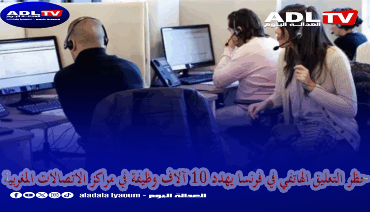 حظر التعليق الهاتفي في فرنسا يهدد 10 آلاف وظيفة في مراكز الاتصالات المغربية