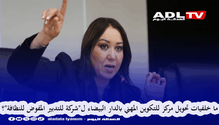 ما خلفيات تحويل مركز للتكوين المهني بالدار البيضاء ل"شركة للتدبير المفوض للنظافة"؟