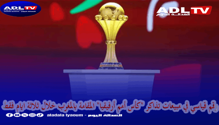 رقم قياسي في مبيعات تذاكر "كأس أمم أرفيقيا" المقامة بالمغرب خلال ثلاثة ايام فقط