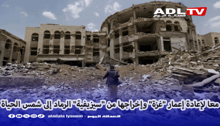 #معا لإعادة إعمار "غزة" وإخراجها من "سيزيفية" الرماد إلى شمس الحياة