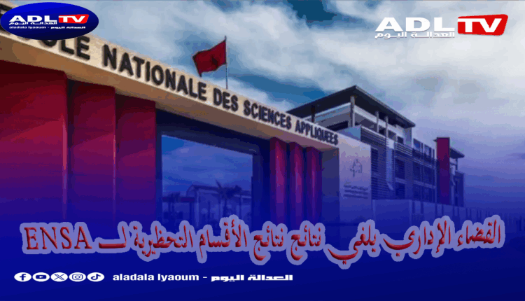 القضاء الإداري يلغي نتائج نتائج الأقسام التحظيرية ل ENSA